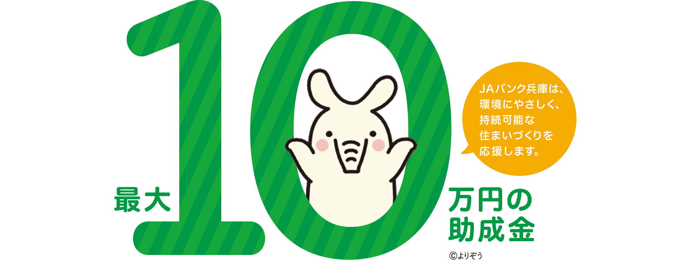 最大10万円の助成金 ©よりぞう JAバンク兵庫は、環境にやさしく、持続可能な住まいづくりを応援します。