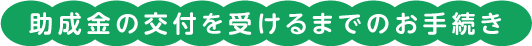 助成金の交付を受けるまでのお手続き
